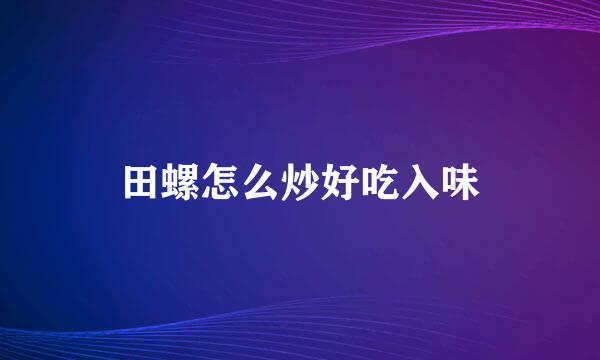 田螺怎么炒好吃入味