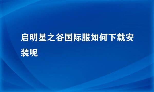 启明星之谷国际服如何下载安装呢