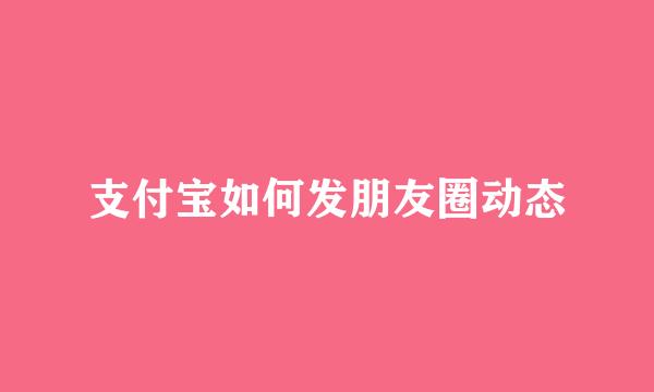 支付宝如何发朋友圈动态