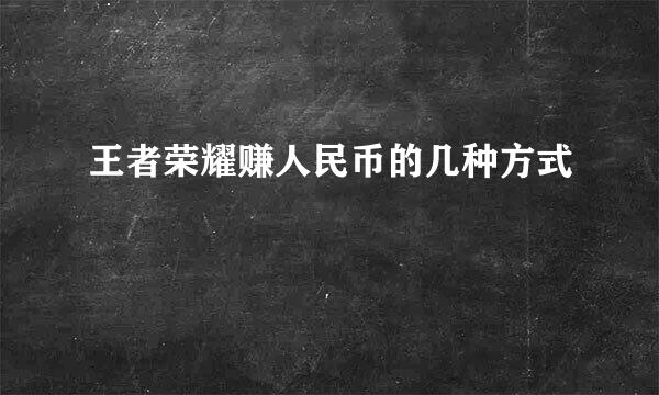 王者荣耀赚人民币的几种方式