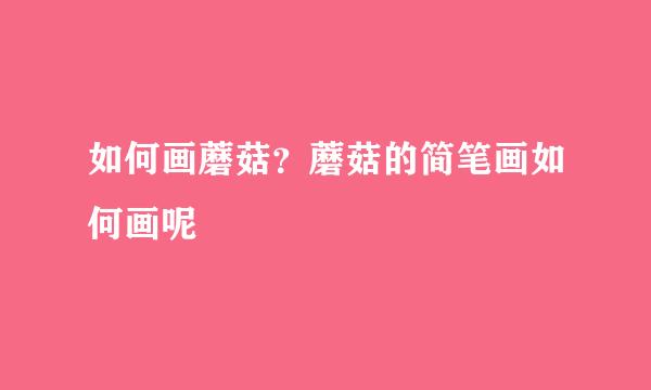 如何画蘑菇？蘑菇的简笔画如何画呢