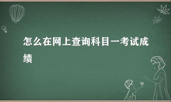 怎么在网上查询科目一考试成绩