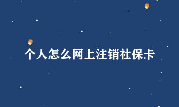 个人怎么网上注销社保卡