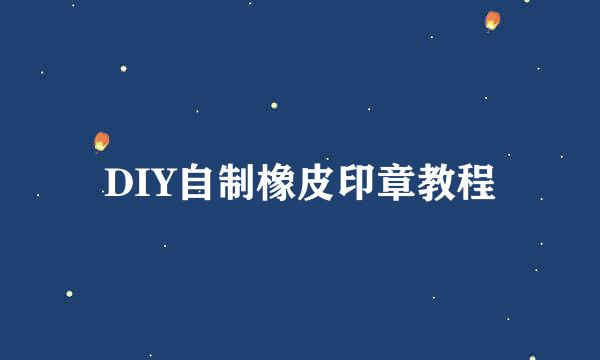 DIY自制橡皮印章教程