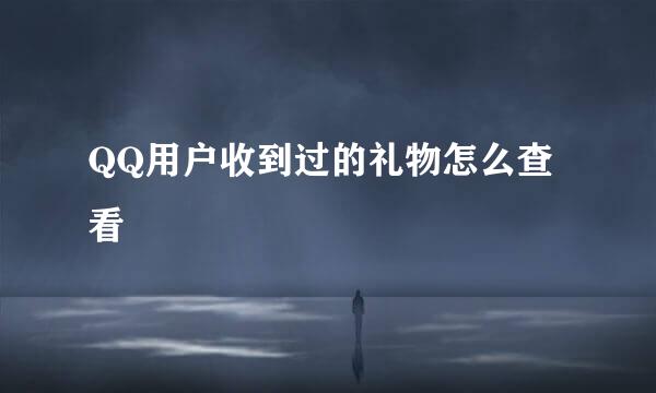 QQ用户收到过的礼物怎么查看