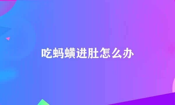 吃蚂蟥进肚怎么办