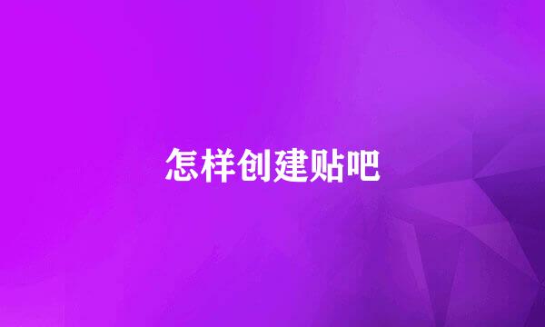 怎样创建贴吧