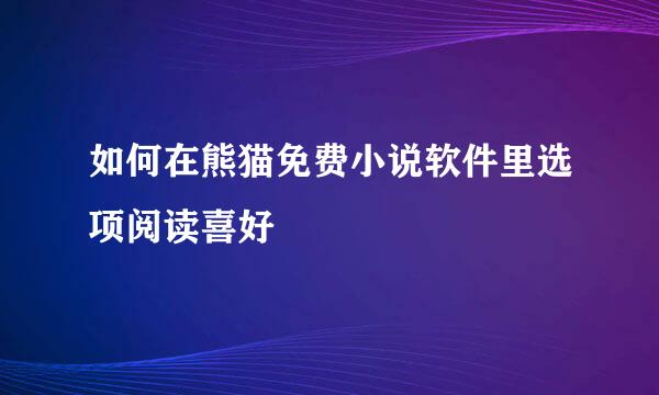 如何在熊猫免费小说软件里选项阅读喜好