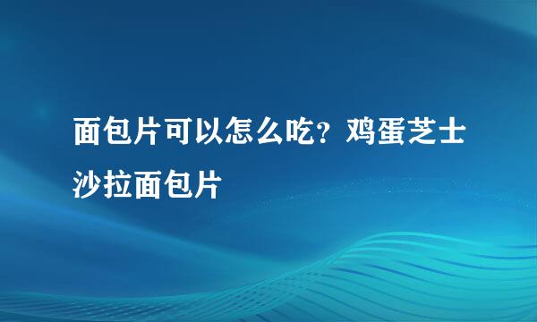 面包片可以怎么吃？鸡蛋芝士沙拉面包片