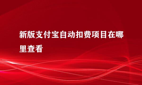 新版支付宝自动扣费项目在哪里查看