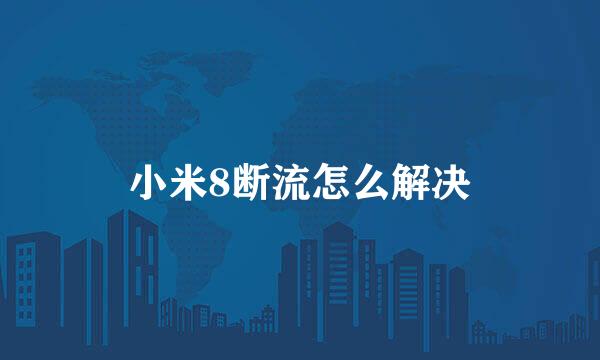 小米8断流怎么解决