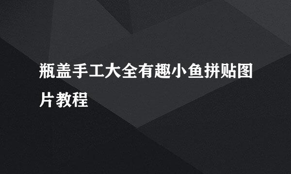 瓶盖手工大全有趣小鱼拼贴图片教程