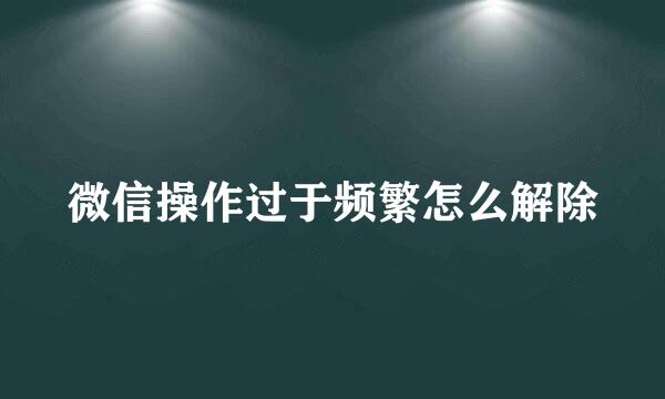 微信操作过于频繁怎么解除
