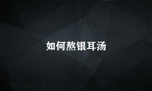 如何熬银耳汤