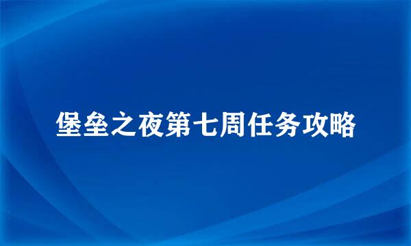堡垒之夜第七周任务攻略