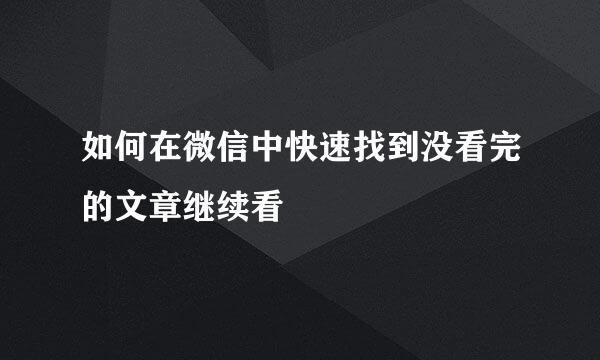 如何在微信中快速找到没看完的文章继续看