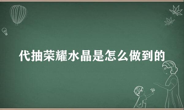 代抽荣耀水晶是怎么做到的