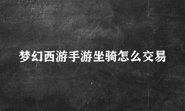 梦幻西游手游坐骑怎么交易