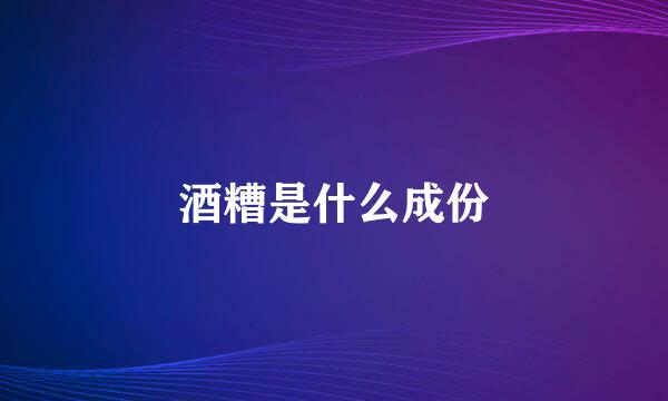酒糟是什么成份