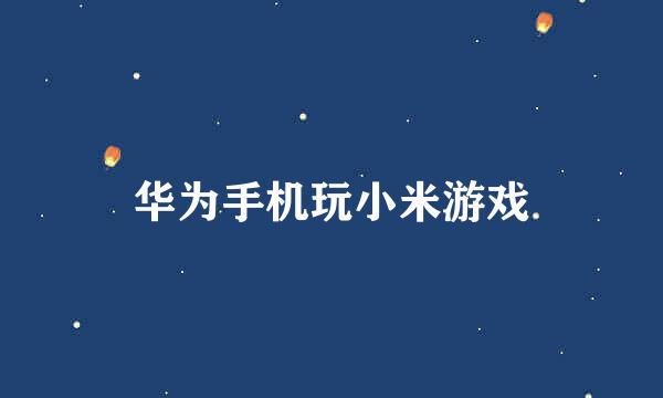 华为手机玩小米游戏