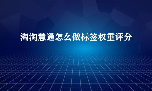 淘淘慧通怎么做标签权重评分