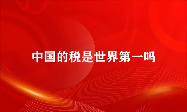 中国的税是世界第一吗
