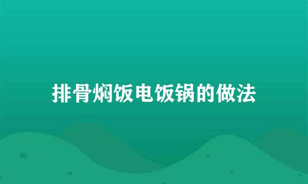 排骨焖饭电饭锅的做法
