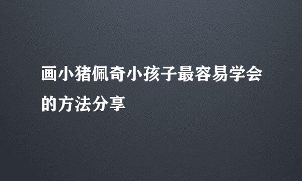 画小猪佩奇小孩子最容易学会的方法分享