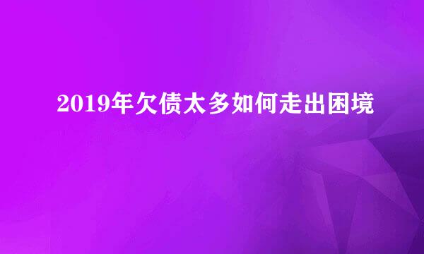 2019年欠债太多如何走出困境