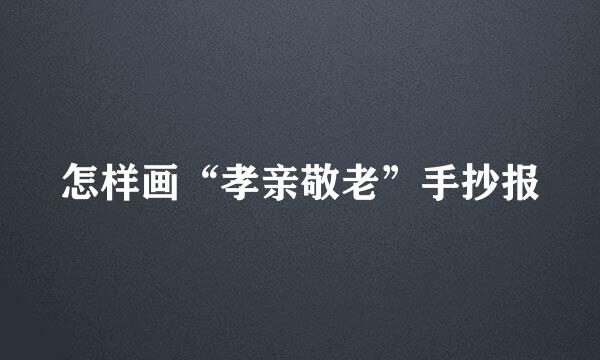 怎样画“孝亲敬老”手抄报