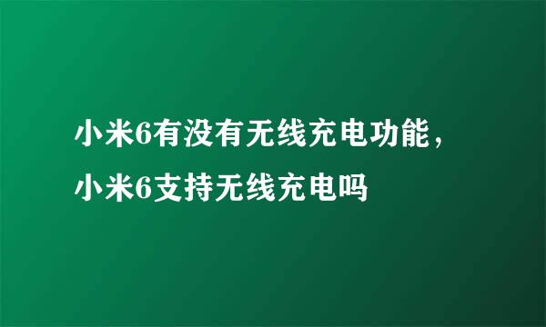 小米6有没有无线充电功能，小米6支持无线充电吗