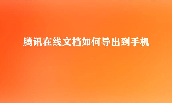 腾讯在线文档如何导出到手机