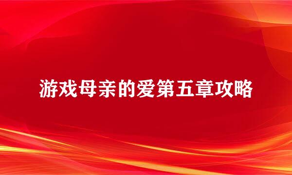 游戏母亲的爱第五章攻略
