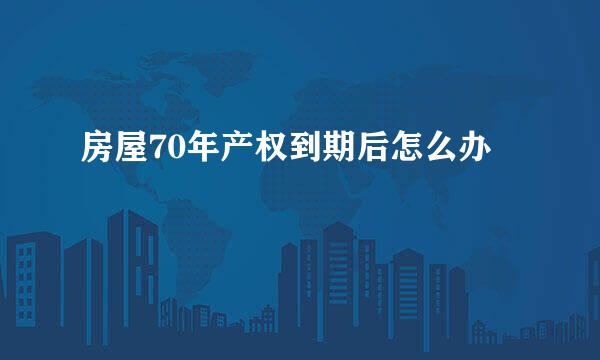 房屋70年产权到期后怎么办