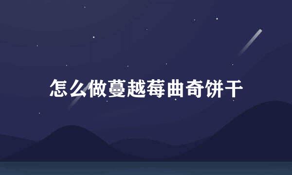 怎么做蔓越莓曲奇饼干