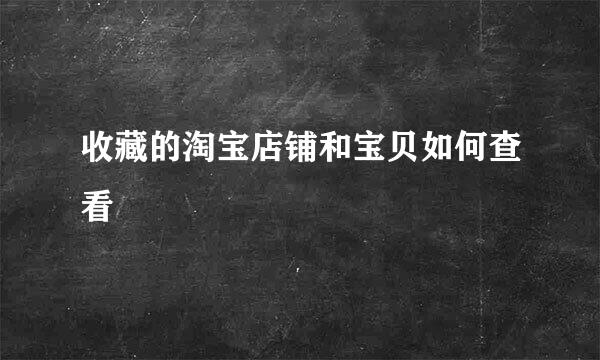 收藏的淘宝店铺和宝贝如何查看