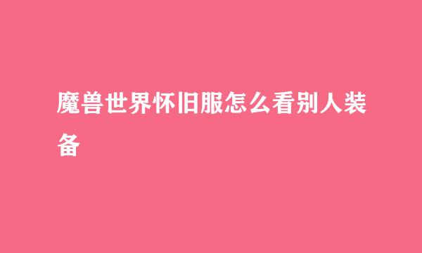 魔兽世界怀旧服怎么看别人装备