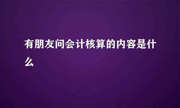 有朋友问会计核算的内容是什么