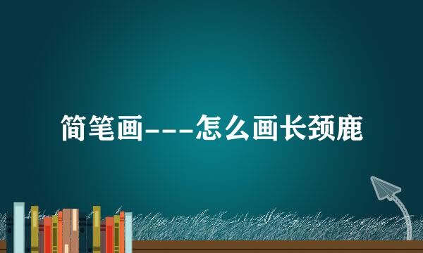 简笔画---怎么画长颈鹿