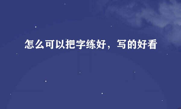 怎么可以把字练好，写的好看