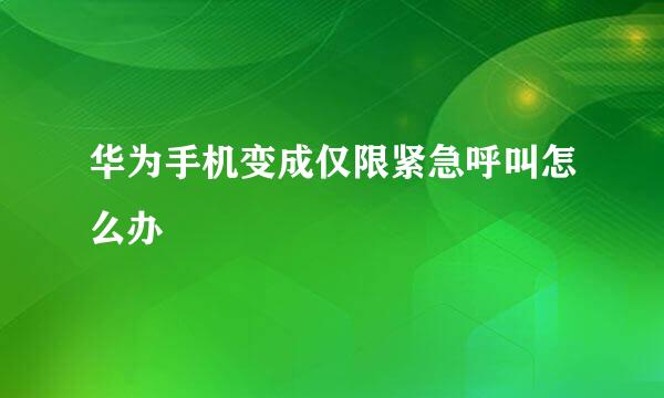 华为手机变成仅限紧急呼叫怎么办