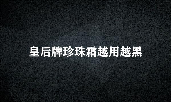 皇后牌珍珠霜越用越黑
