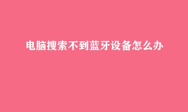 电脑搜索不到蓝牙设备怎么办