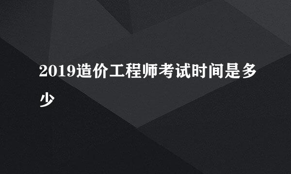 2019造价工程师考试时间是多少