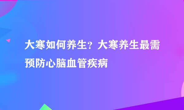 大寒如何养生？大寒养生最需预防心脑血管疾病