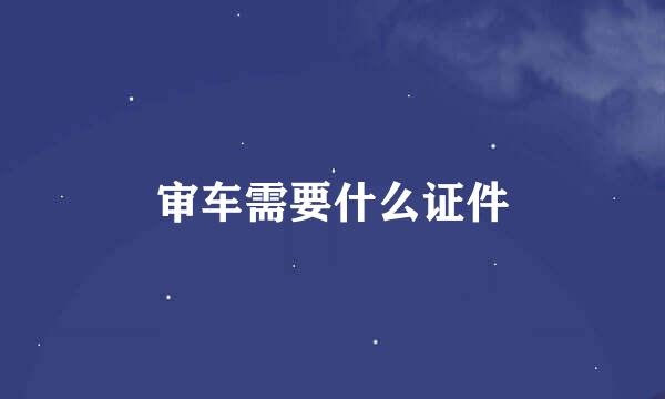 审车需要什么证件