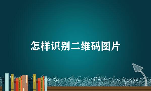 怎样识别二维码图片