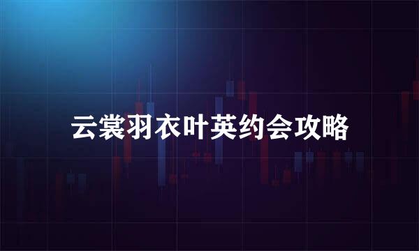 云裳羽衣叶英约会攻略