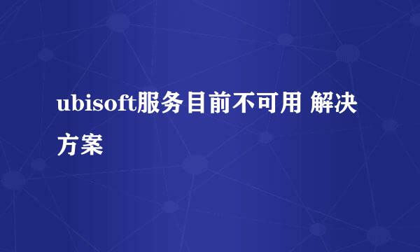 ubisoft服务目前不可用 解决方案