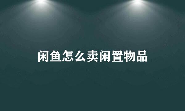 闲鱼怎么卖闲置物品